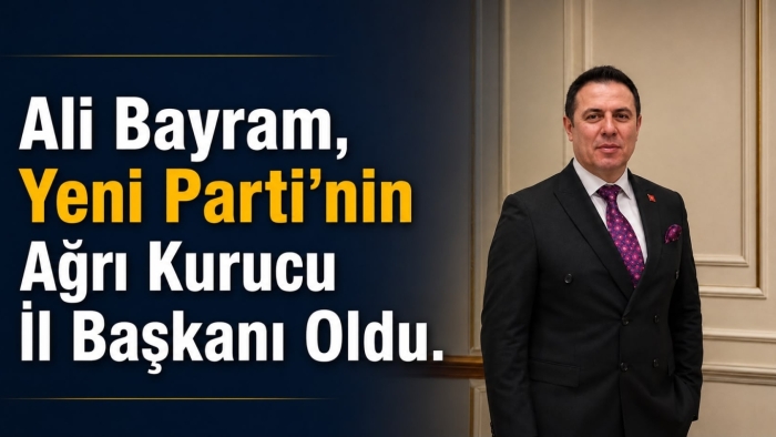 Ali Bayram, Yeni Parti’nin Ağrı Kurucu İl Başkanı Oldu.