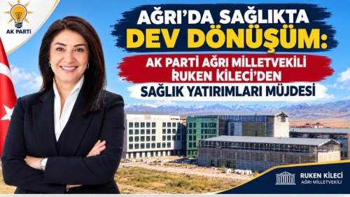AĞRI’DA SAĞLIKTA DEV DÖNÜŞÜM: MİLLETVEKİLİ RUKEN KİLECİ’DEN SAĞLIK YATIRIMLARI MÜJDESİ
